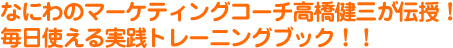 なにわのマーケティングコーチ高橋健三が伝授！ 毎日使える実践トレーニングブック！！